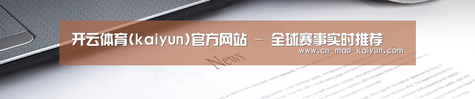 开云体育(kaiyun)官方网站 - 全球赛事实时推荐